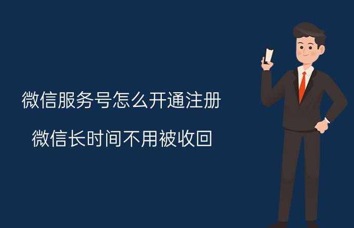 微信服务号怎么开通注册 微信长时间不用被收回,怎么重新注册？